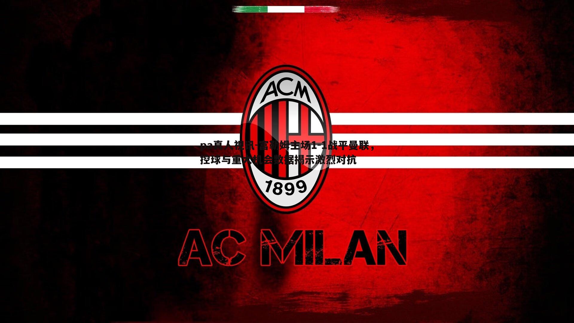 富勒姆主场1-1战平曼联，控球与重大机会数据揭示激烈对抗